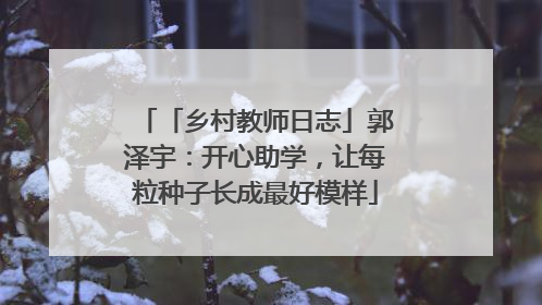 「乡村教师日志」郭泽宇：开心助学，让每粒种子长成最好模样